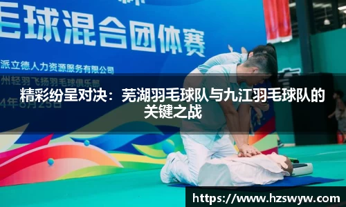 精彩纷呈对决：芜湖羽毛球队与九江羽毛球队的关键之战