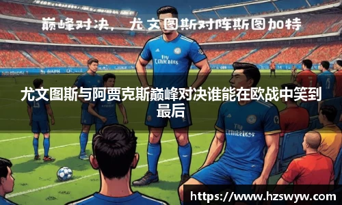 尤文图斯与阿贾克斯巅峰对决谁能在欧战中笑到最后