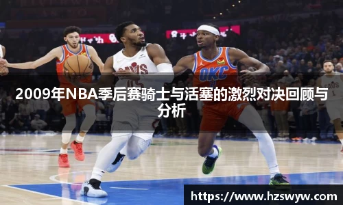 2009年NBA季后赛骑士与活塞的激烈对决回顾与分析