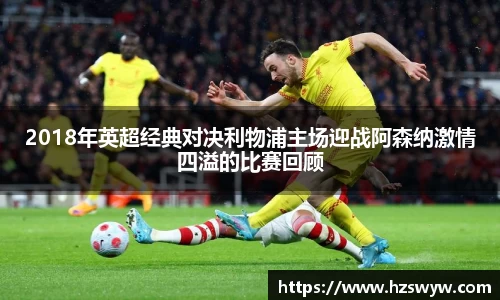 2018年英超经典对决利物浦主场迎战阿森纳激情四溢的比赛回顾